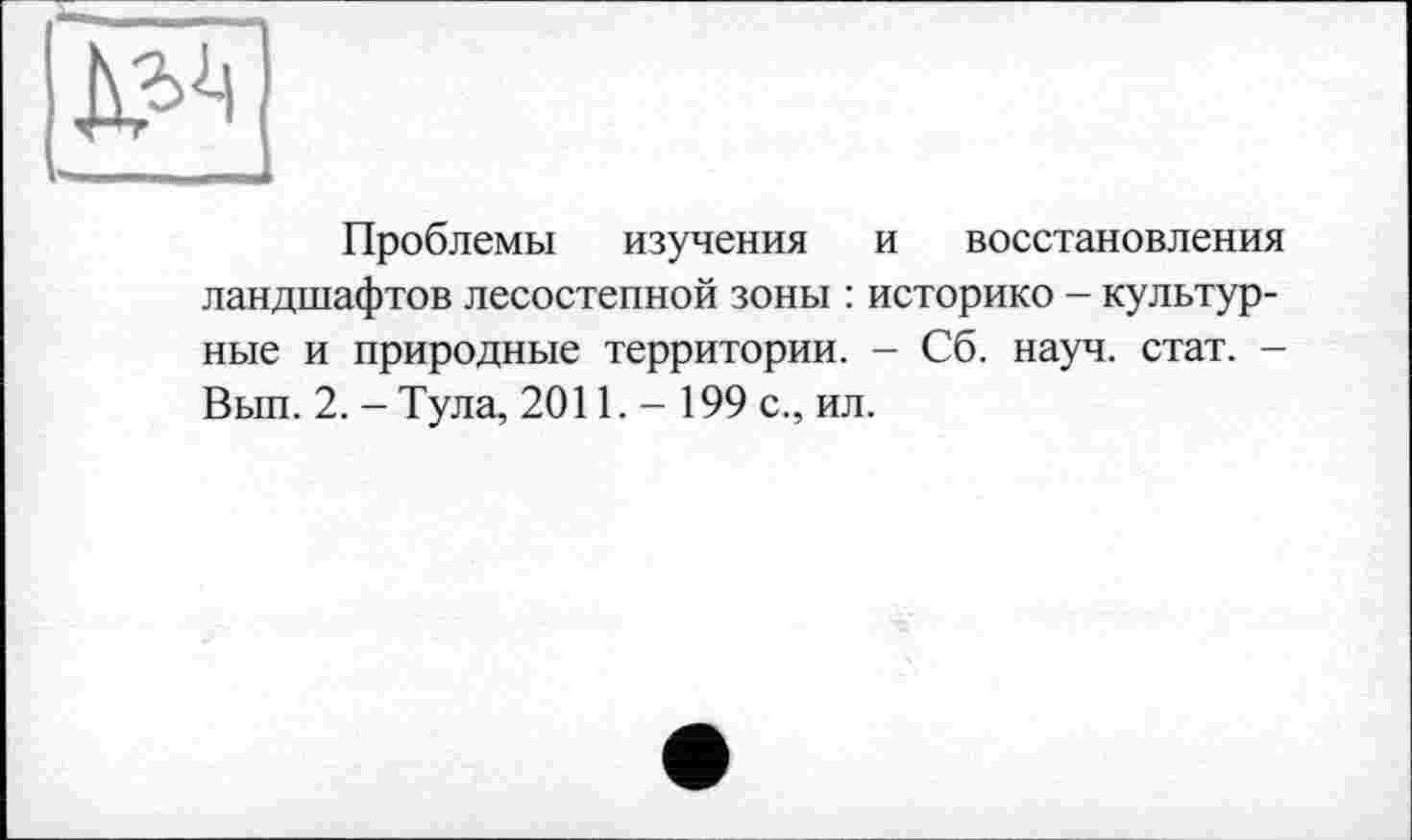 ﻿
Проблемы изучения и восстановления ландшафтов лесостепной зоны : историко - культурные и природные территории. - Сб. науч. стат. -Вып. 2. - Тула, 2011. - 199 с., ил.